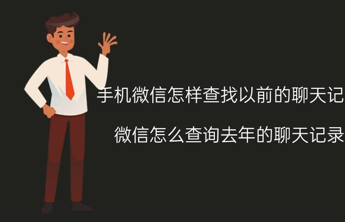 手机微信怎样查找以前的聊天记录 微信怎么查询去年的聊天记录？